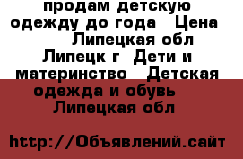 продам детскую одежду до года › Цена ­ 300 - Липецкая обл., Липецк г. Дети и материнство » Детская одежда и обувь   . Липецкая обл.